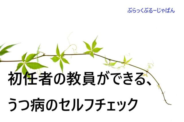 ２．初任者の教員ができるうつ病のセルフチェック【心のサインを見逃さないで】