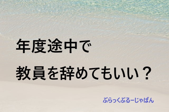 【半年で辞めた体験談】教員を辞めるタイミングが年度途中。いいの？