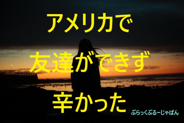 ■体験談：ワーホリではないが、アメリカ移住した当初は友達ができず、精神的に辛かった話