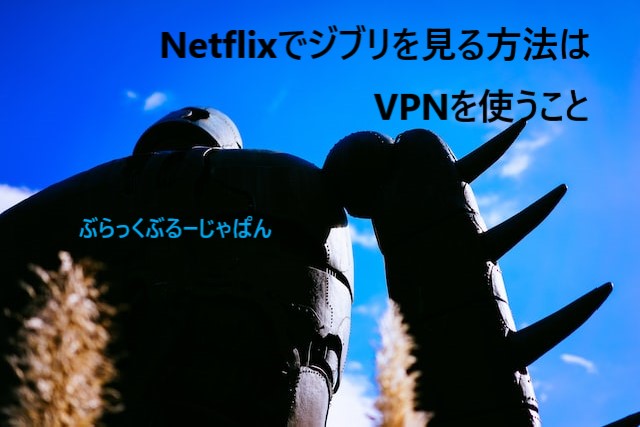 １．Netflixでジブリを見る方法は、VPNを使うこと！