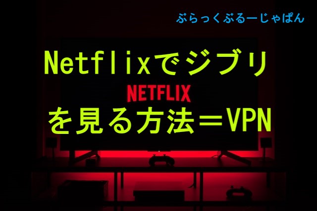 【VPN便利すぎ！】Netflixでジブリを見る方法を解説
